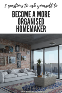 3 questions to ask yourself to become a more organised homemaker www.domesblissity.com