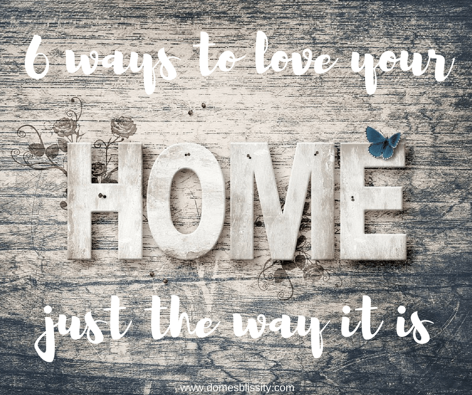 6 ways to love you home just the way it is www.domesblissity.com